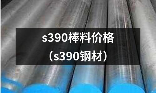 s390棒料價格（s390鋼材）