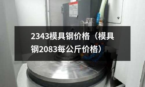 2343模具鋼價格(模具鋼2083每公斤價格)