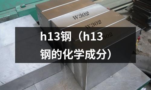 h13鋼(h13鋼的化學(xué)成分)