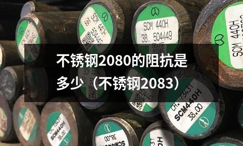 不銹鋼2080的阻抗是多少（不銹鋼2083）