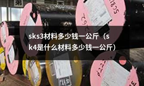 sks3材料多少錢一公斤（sk4是什么材料多少錢一公斤）