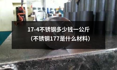 17-4不銹鋼多少錢一公斤（不銹鋼177是什么材料）