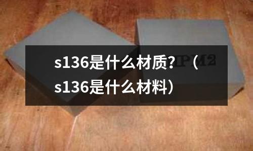 s136是什么材質？（s136是什么材料）