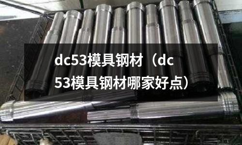 dc53模具鋼材（dc53模具鋼材哪家好點）