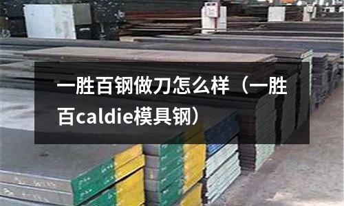 一勝百鋼做刀怎么樣(一勝百caldie模具鋼)