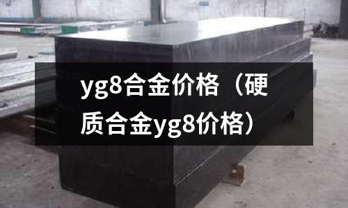 yg8合金價格(硬質合金yg8價格)