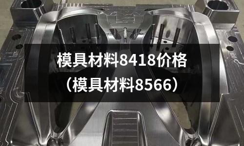 模具材料8418價格（模具材料8566）