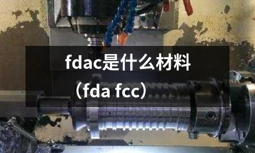 fdac是什么材料(fda fcc)
