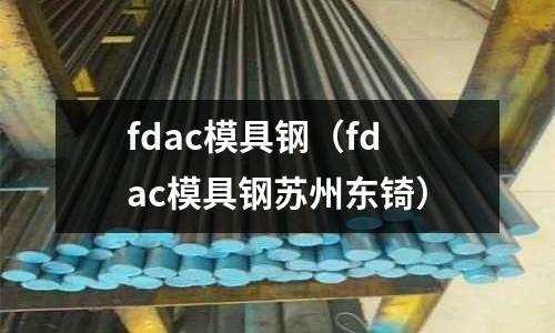 fdac模具鋼(fdac模具鋼蘇州東锜)