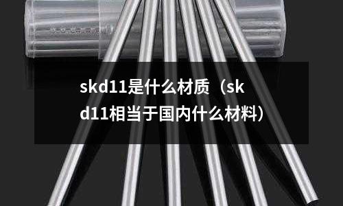 skd11是什么材質（skd11相當于國內什么材料）
