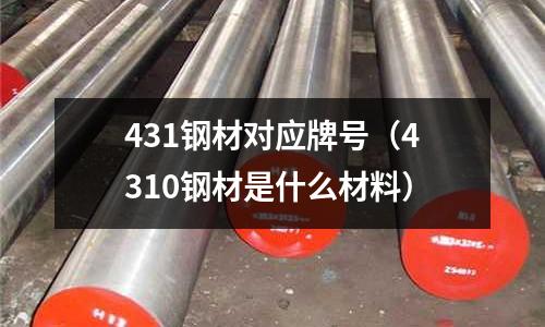 431鋼材對應牌號(4310鋼材是什么材料)