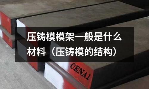 壓鑄模模架一般是什么材料（壓鑄模的結構）