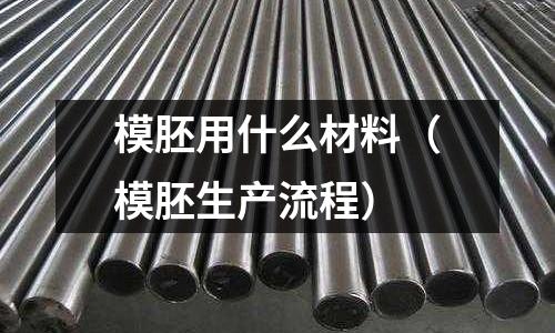 模胚用什么材料(模胚生產(chǎn)流程)