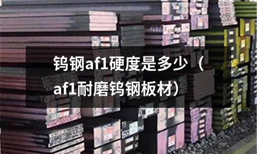 鎢鋼af1硬度是多少(af1耐磨鎢鋼板材)