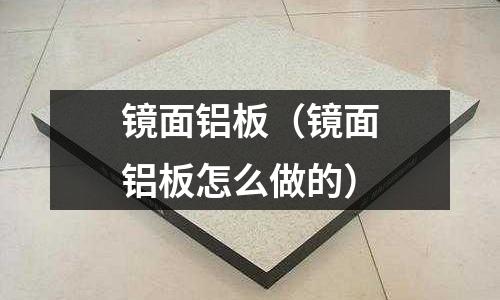 鏡面鋁板(鏡面鋁板怎么做的)