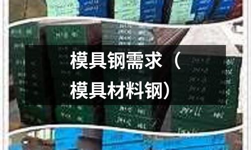 模具鋼需求(模具材料鋼)