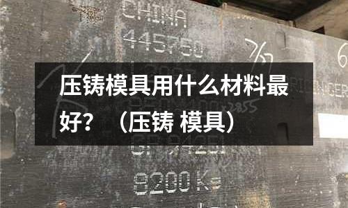 壓鑄模具用什么材料最好？（壓鑄 模具）
