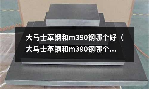 大馬士革鋼和m390鋼哪個(gè)好（大馬士革鋼和m390鋼哪個(gè)好一點(diǎn)）