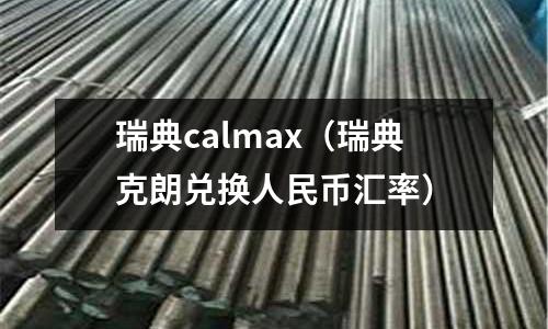 瑞典calmax（瑞典克朗兌換人民幣匯率）