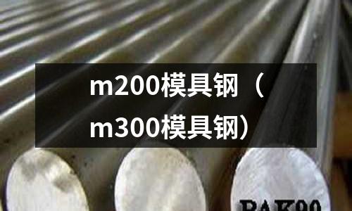 m200模具鋼（m300模具鋼）
