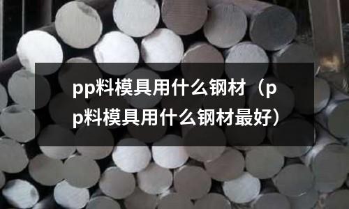 pp料模具用什么鋼材(pp料模具用什么鋼材最好)