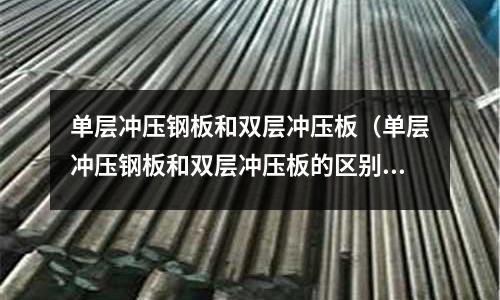 單層沖壓鋼板和雙層沖壓板（單層沖壓鋼板和雙層沖壓板的區(qū)別）
