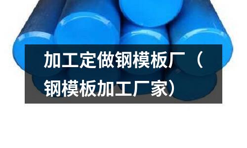 加工定做鋼模板廠（鋼模板加工廠家）