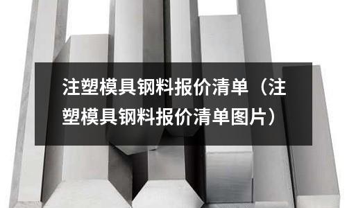 注塑模具鋼料報價清單(注塑模具鋼料報價清單圖片)
