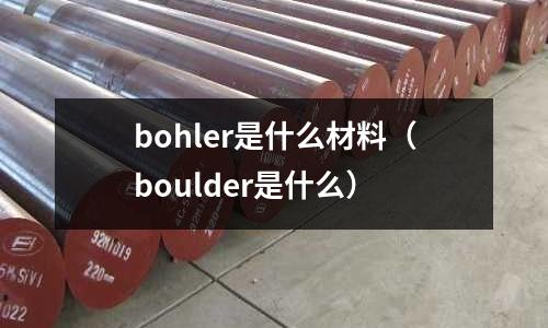 bohler是什么材料（boulder是什么）