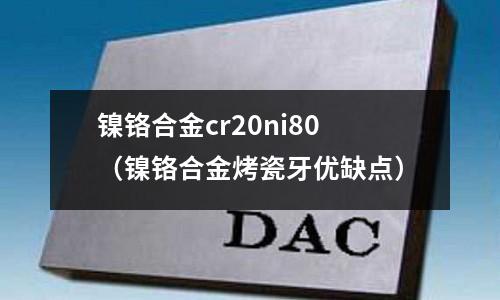 鎳鉻合金cr20ni80（鎳鉻合金烤瓷牙優(yōu)缺點）
