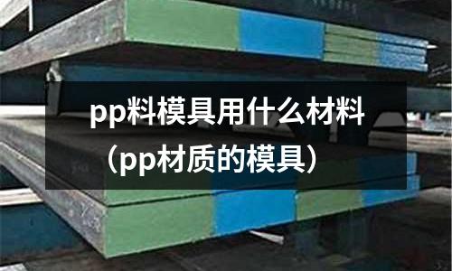 pp料模具用什么材料（pp材質的模具）
