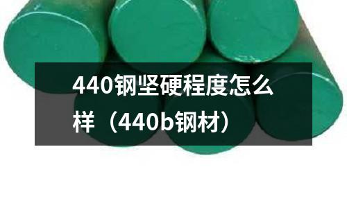 440鋼堅硬程度怎么樣(440b鋼材)