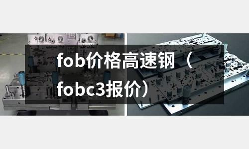 fob價格高速鋼(fobc3報價)