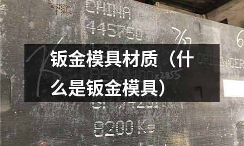 鈑金模具材質(什么是鈑金模具)