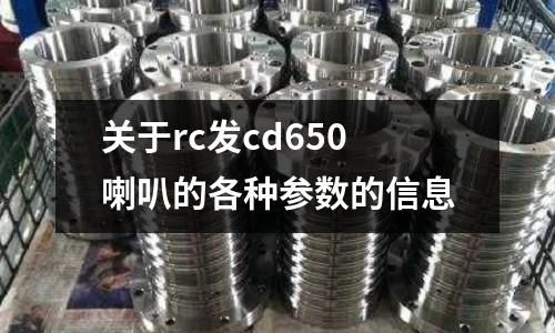 關于rc發cd650喇叭的各種參數的信息