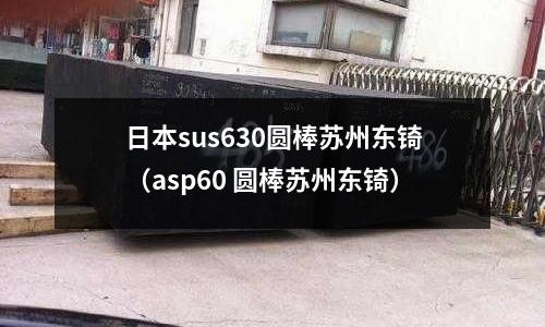 日本sus630圓棒蘇州東锜（asp60 圓棒蘇州東锜）
