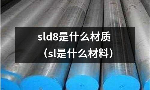 sld8是什么材質(sl是什么材料)
