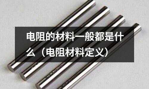 電阻的材料一般都是什么（電阻材料定義）