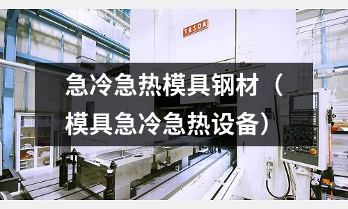 急冷急熱模具鋼材(模具急冷急熱設(shè)備)