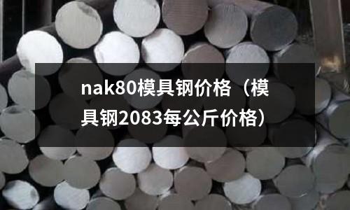 nak80模具鋼價格（模具鋼2083每公斤價格）