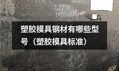 塑膠模具鋼材有哪些型號（塑膠模具標準）