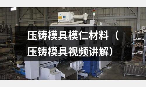 壓鑄模具模仁材料（壓鑄模具視頻講解）