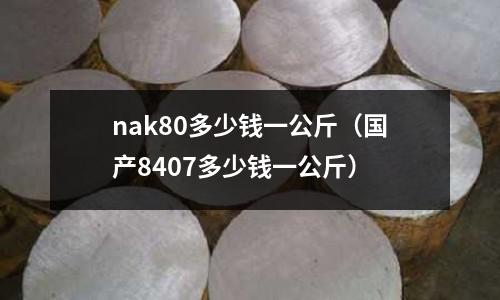 nak80多少錢一公斤(國產8407多少錢一公斤)