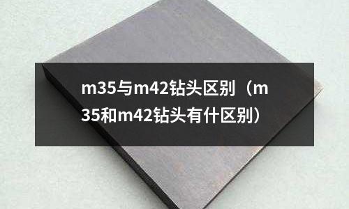 m35與m42鉆頭區別（m35和m42鉆頭有什區別）