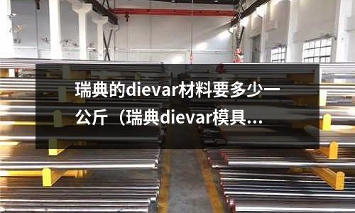 瑞典的dievar材料要多少一公斤（瑞典dievar模具鋼）
