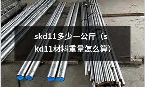 skd11多少一公斤（skd11材料重量怎么算）