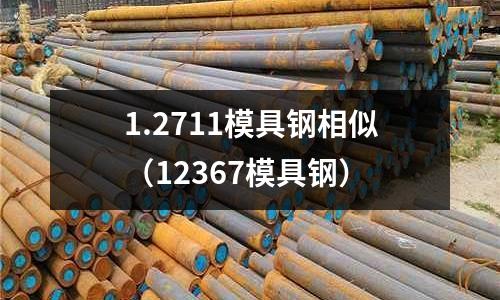 1.2711模具鋼相似(12367模具鋼)