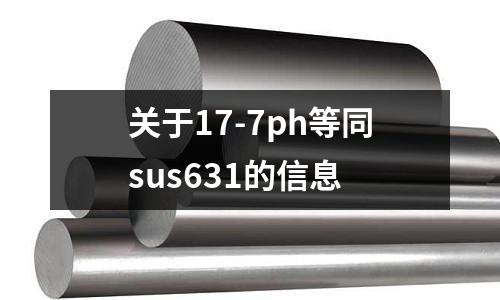 關(guān)于17-7ph等同sus631的信息