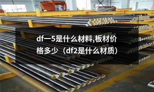 df一5是什么材料,板材價格多少(df2是什么材質)