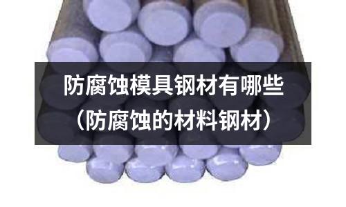 防腐蝕模具鋼材有哪些（防腐蝕的材料鋼材）